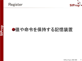 ©SIProp Project, 2006-2008 9 
Register 
値や命令を保持する記憶装置 
 