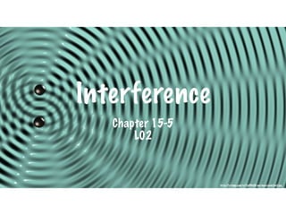 Interference
Chapter 15-5
L02
http://i.ytimg.com/vi/fjaPGkOX-wo/maxresdefault.jpg
 