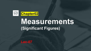 Chapter02
Measurements
(Significant Figures)
Lec-07
 