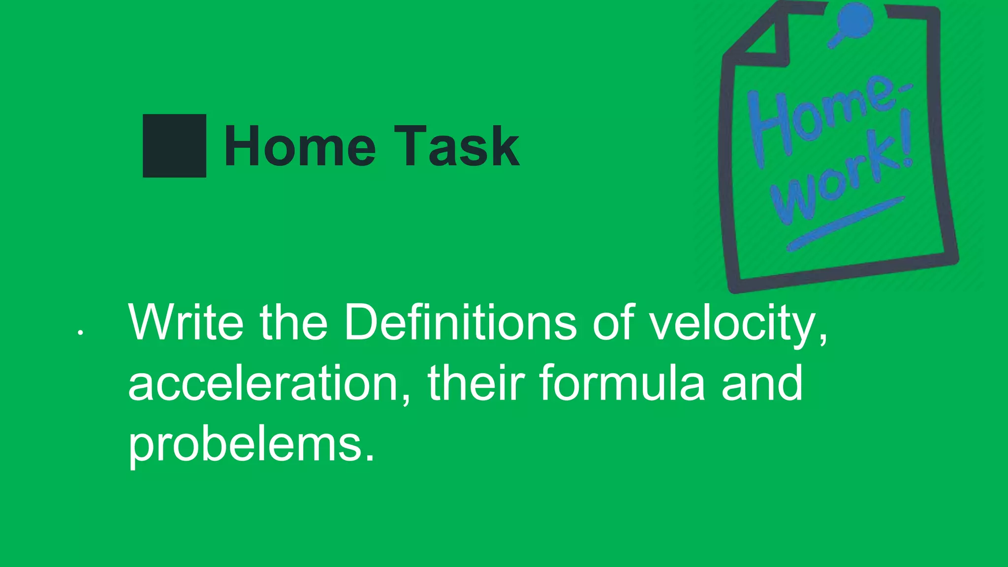 Home Task
• Write the Definitions of velocity,
acceleration, their formula and
probelems.
 