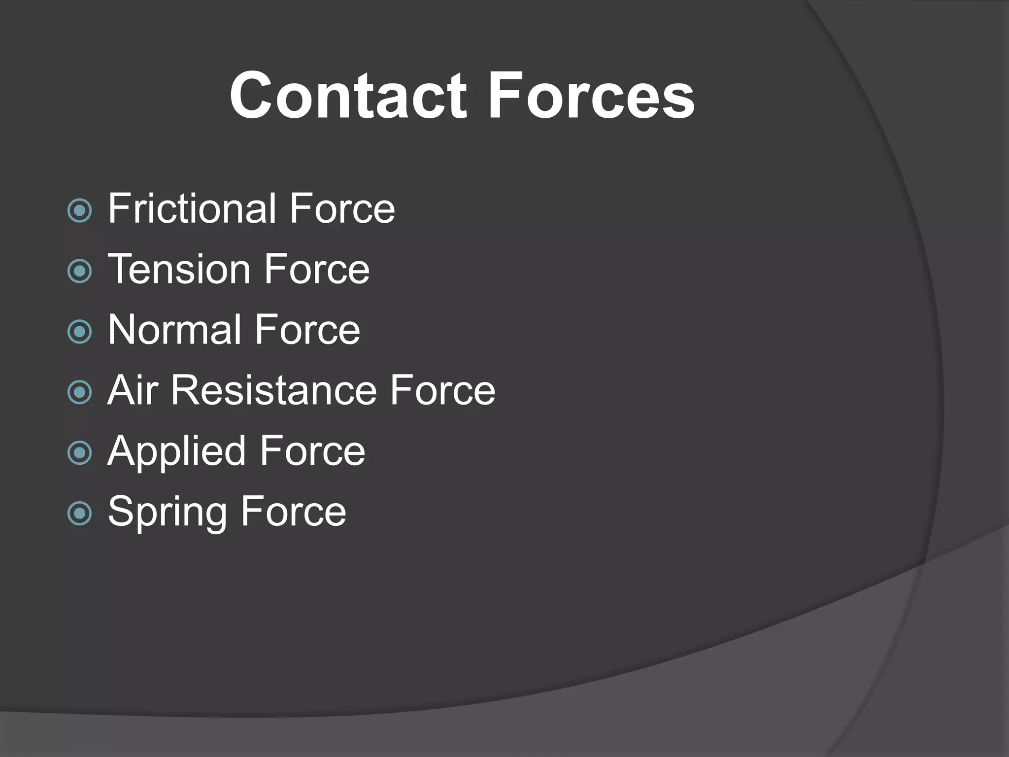 Contact Forces
 Frictional Force
 Tension Force
 Normal Force
 Air Resistance Force
 Applied Force
 Spring Force
 
