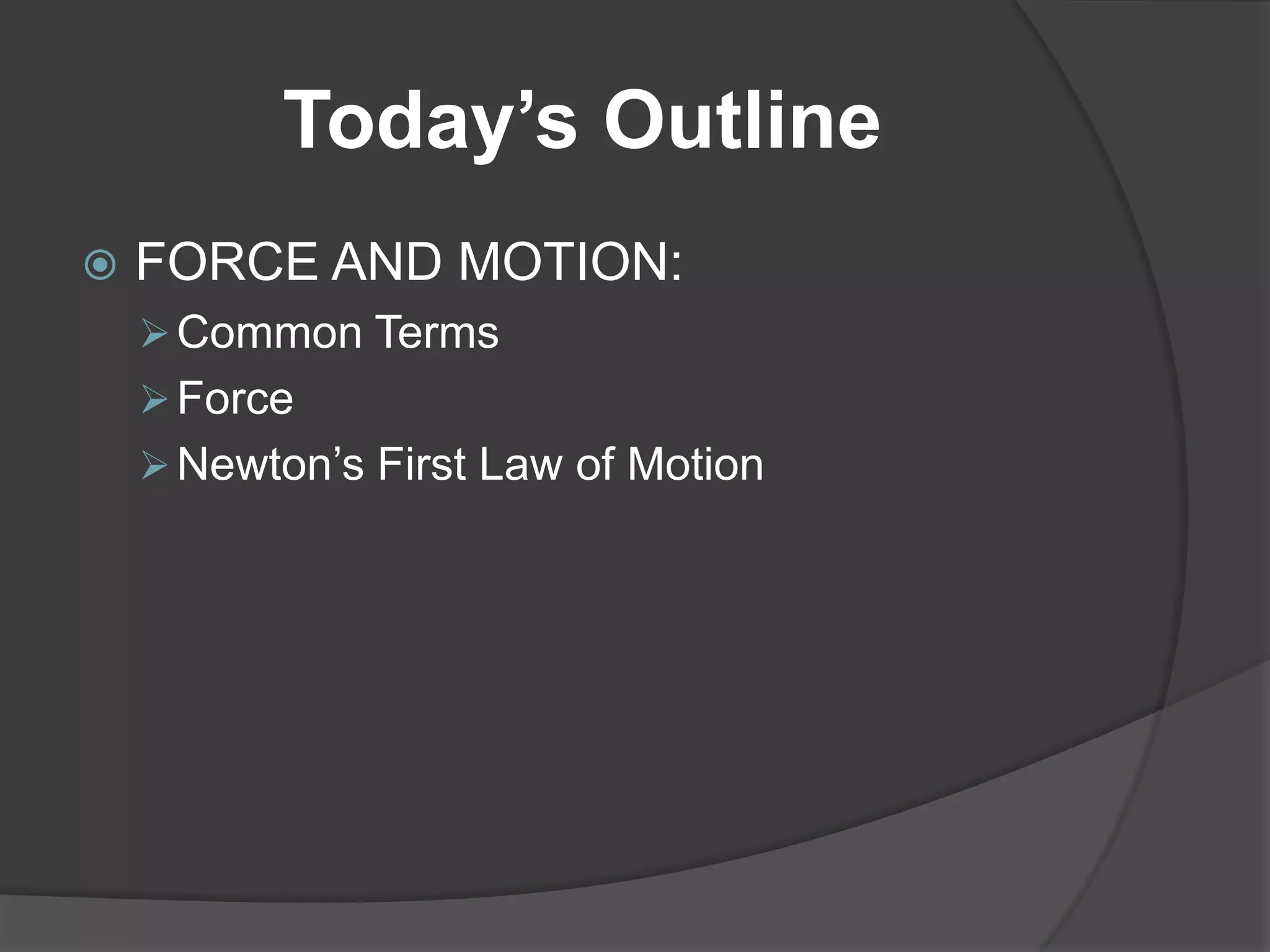 Today’s Outline
   FORCE AND MOTION:
     Common Terms
     Force
     Newton’s First Law of Motion
 