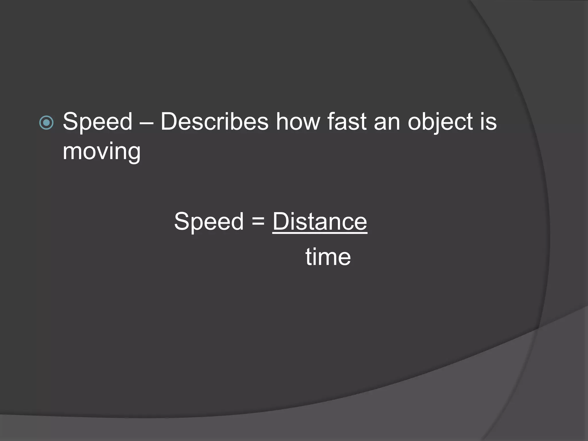    Speed – Describes how fast an object is
    moving

             Speed = Distance
                        time
 