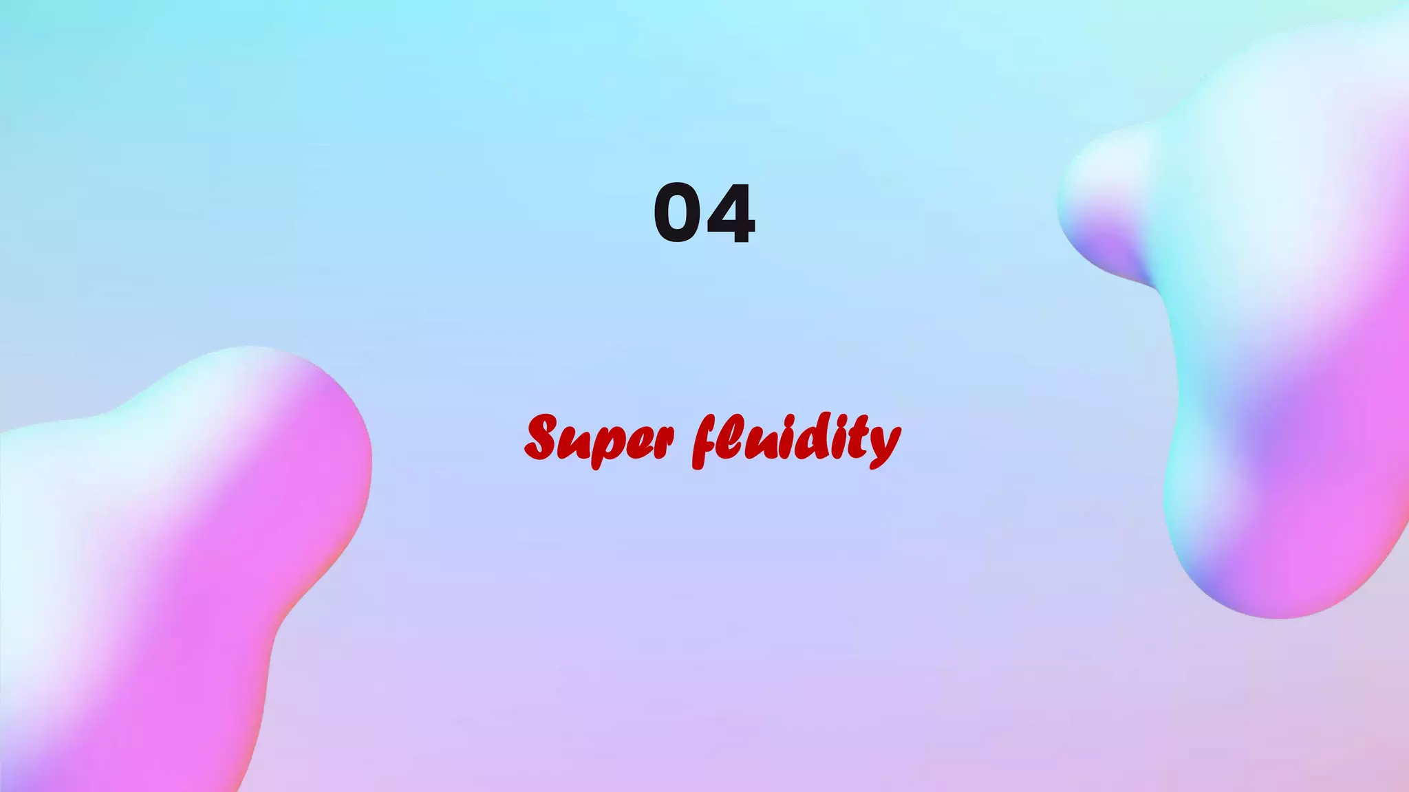 04
Super fluidity
 