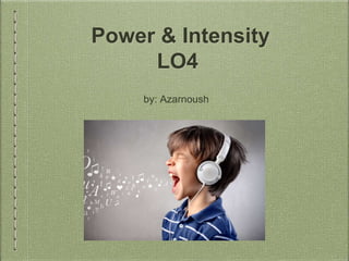 Power & Intensity
LO4
by: Azarnoush
 