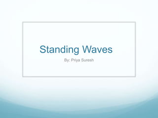 Standing Waves
By: Priya Suresh
 