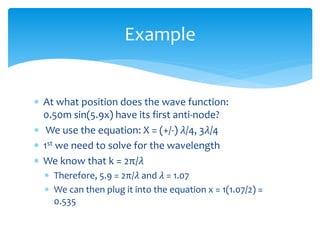 At what position does the wave function:
0.50m sin(5.9x) have its first anti-node?
 We use the equation: X = (+/-) 𝜆/4,...