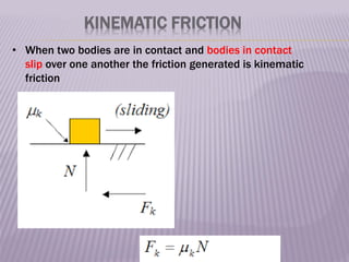 KINEMATIC FRICTION
• When two bodies are in contact and bodies in contact
slip over one another the friction generated is kinematic
friction
 