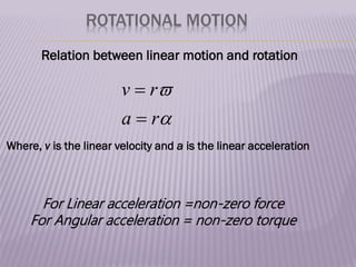 ROTATIONAL MOTION
Relation between linear motion and rotation


r
a
r
v


Where, v is the linear velocity and a is the linear acceleration
For Linear acceleration =non-zero force
For Angular acceleration = non-zero torque
 