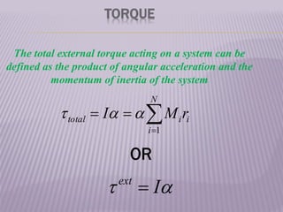 TORQUE




N
i
i
i
total r
M
I
1



The total external torque acting on a system can be
defined as the product of angular acceleration and the
momentum of inertia of the system

 I
ext

OR
 