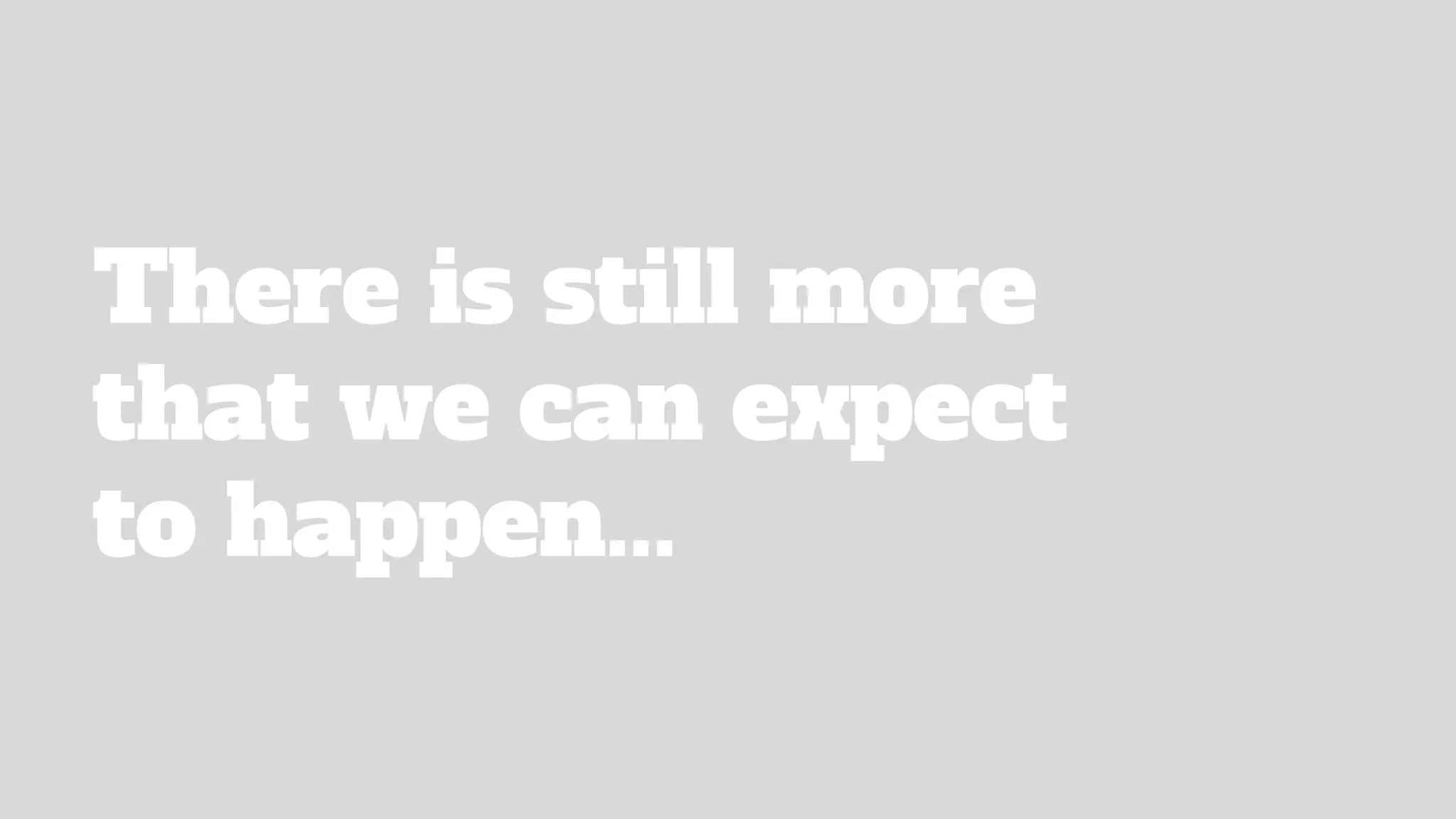 There is still more
that we can expect
to happen...
 