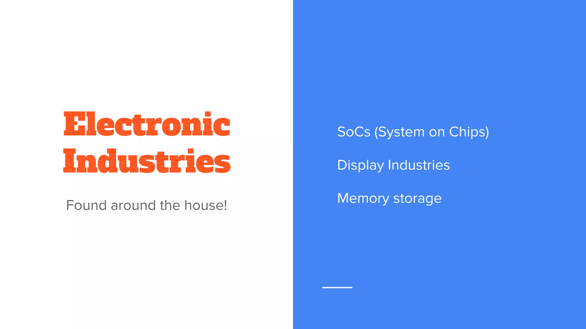 Electronic
Industries
Found around the house!
SoCs (System on Chips)
Display Industries
Memory storage
 