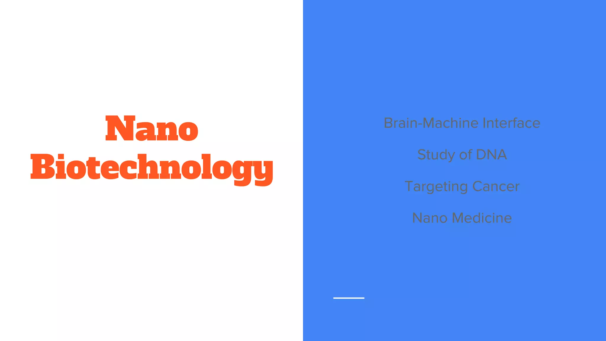 Nano
Biotechnology
Brain-Machine Interface
Study of DNA
Targeting Cancer
Nano Medicine
 