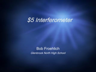 $5 Interferometer
Bob Froehlich
Glenbrook North High School
 