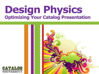 Design Physics
Optimizing Your Catalog Presentation
 