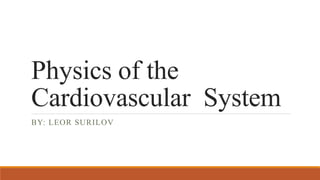 Physics of the
Cardiovascular System
BY: LEOR SURILOV
 