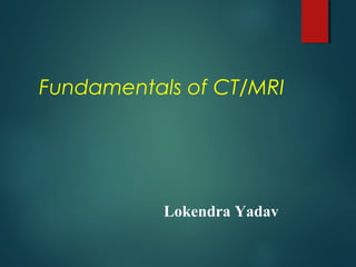 Fundamentals of CT/MRI
Lokendra Yadav
 