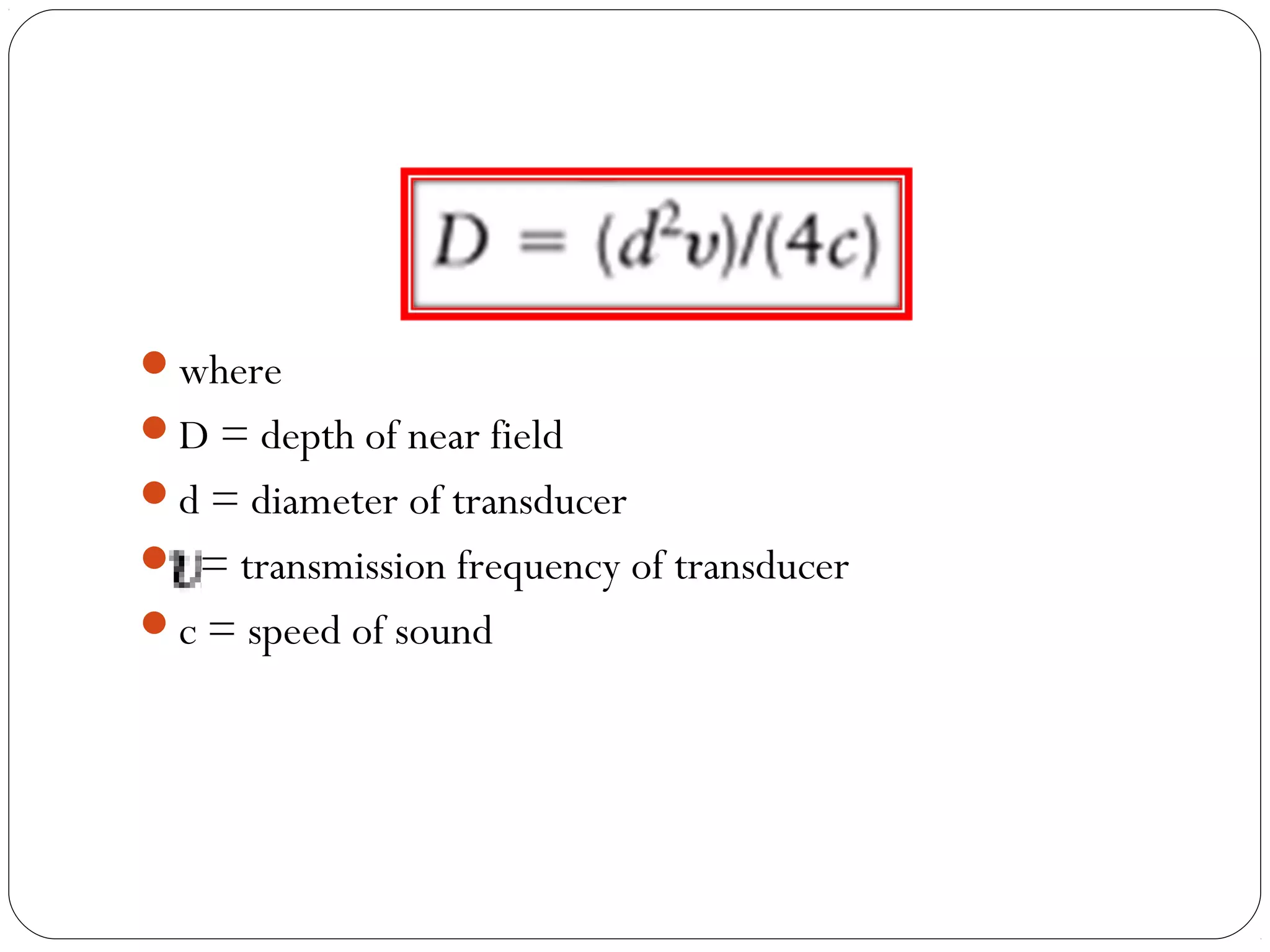where
D = depth of near field
d = diameter of transducer
 = transmission frequency of transducer
c = speed of sound
 