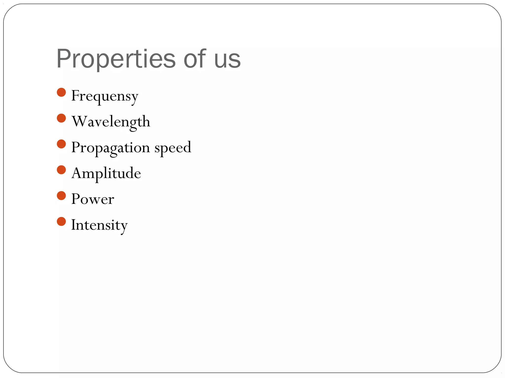 Properties of us
Frequensy
Wavelength
Propagation speed
Amplitude
Power
Intensity
 