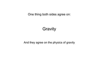 One thing both sides agree on: Gravity And they agree on the physics of gravity 