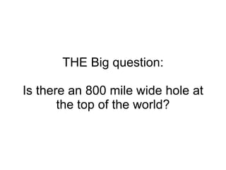 THE Big question: Is there an 800 mile wide hole at the top of the world? 
