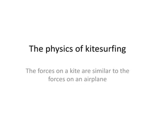 The physics of kitesurfing The forces on a kite are similar to the forces on an airplane  