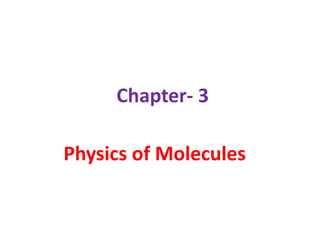 Chapter- 3
Physics of Molecules
 