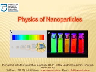 International Institute of Information Technology, I²IT, P-14 Rajiv Gandhi Infotech Park, Hinjawadi,
Pune - 411 057
Toll Free - 1800 233 4499 Website - www.isquareit.edu.in ; Email - info@isquareit.edu.in
Physics of Nanoparticles
 