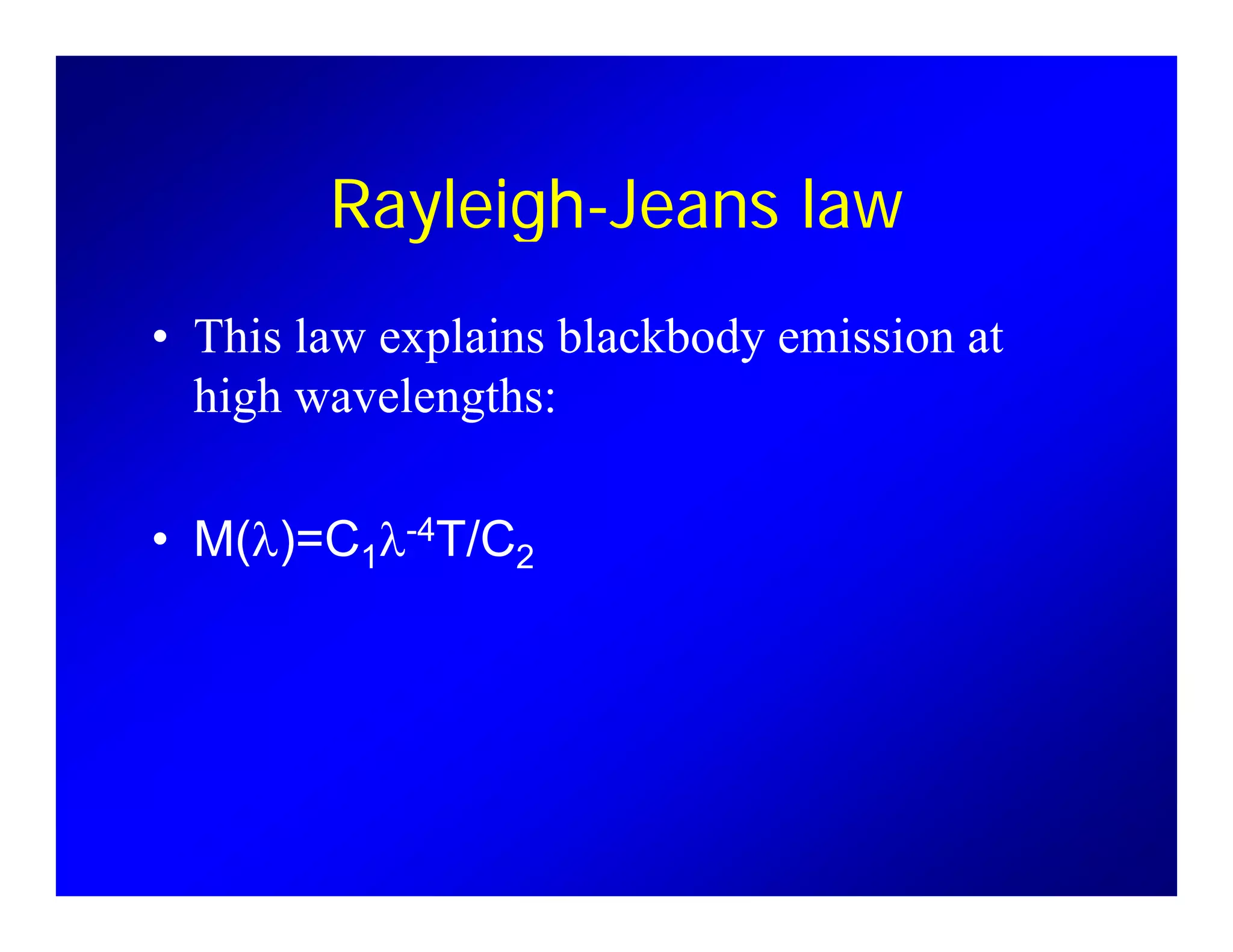 l h lRayleigh-Jeans law
• This law explains blackbody emission at
high wavelengths:g g
• M(λ)=C λ-4T/C• M(λ)=C1λ 4T/C2
 