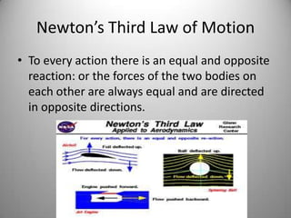 Newton’s Third Law of Motion
• To every action there is an equal and opposite
reaction: or the forces of the two bodies on
each other are always equal and are directed
in opposite directions.
 