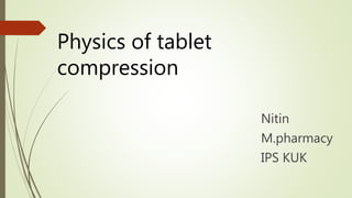 Physics of tablet
compression
Nitin
M.pharmacy
IPS KUK
 