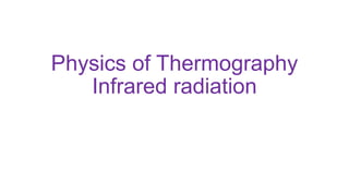 Physics of Thermography
Infrared radiation
 