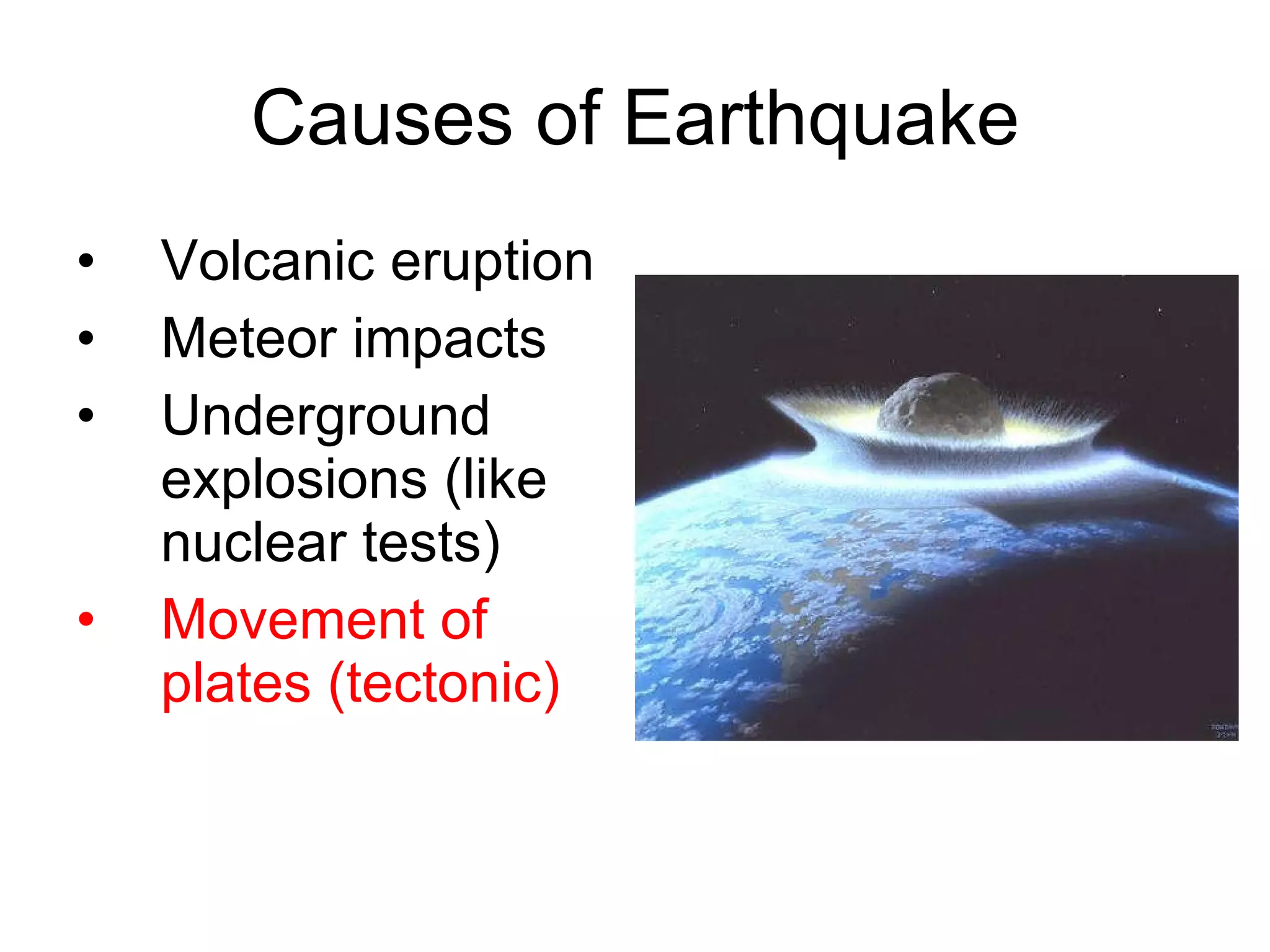 Causes of Earthquake Volcanic eruption  Meteor impacts Underground explosions (like nuclear tests) Movement of plates (tectonic) 