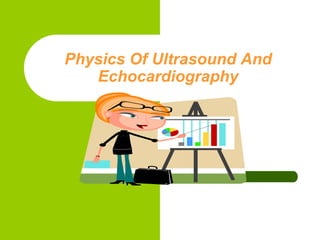 Physics Of Ultrasound And
Echocardiography
 