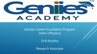 Geniies Career Foundation Program
Orbit-1(Physics)
Dr.R.Kavitha
Research Associate
 