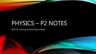 PHYSICS – P2 NOTES
OCR 21st Century Science Exam Higher
 