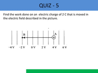 QUIZ - 5
Find the work done on an electric charge of 2 C that is moved in
the electric field described in the picture.
 