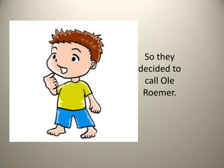 So they decided to call Ole Roemer. 