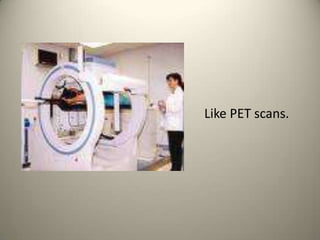 Like PET scans. 