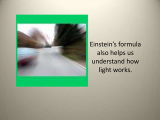 Einstein’s formula also helps us understand how light works.