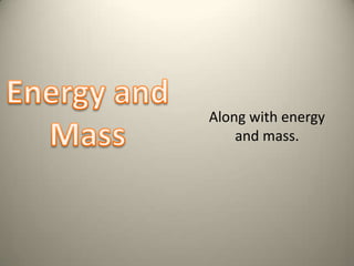 Along with energy and mass. Energy and Mass 