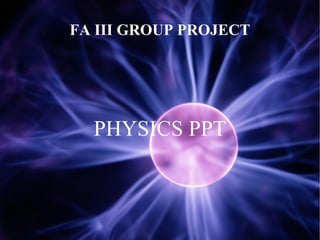 FA III GROUP PROJECT

PHYSICS PPT

 