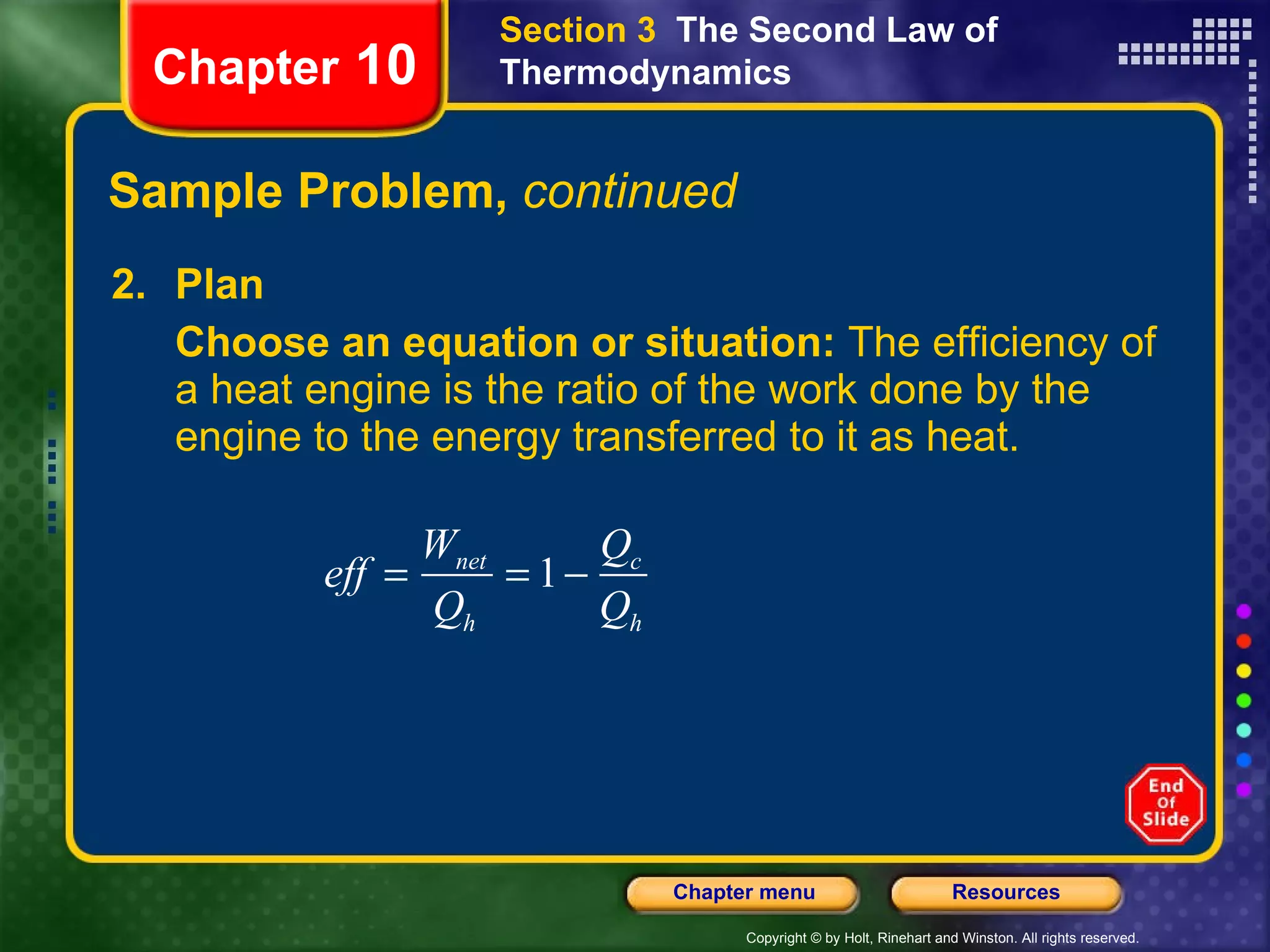 Sample Problem,  continued 2. Plan Choose an equation or situation:  The efficiency of a heat engine is the ratio of the work done by the engine to the energy transferred to it as heat. Chapter  10 Section 3  The Second Law of Thermodynamics 