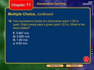Multiple Choice,  continued Standardized Test Prep Chapter  11 16. Two successive crests of a transverse wave 1.20 m apart. Eight crests pass a given point 12.0 s. What is the wave speed?  F.  0.667 m/s G.  0.800 m/s H.  1.80 m/s J.  9.60 m/s 