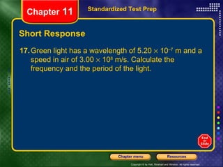 Short Response Standardized Test Prep Chapter  11 17. Green light has a wavelength of 5.20    10 –7  m and a speed in air of 3.00    10 8  m/s. Calculate the frequency and the period of the light. 