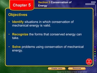 Objectives Identify   situations in which conservation of mechanical energy is valid. Recognize   the forms that conserved energy can take. Solve   problems using conservation of mechanical energy. Section 3  Conservation of Energy Chapter  5 