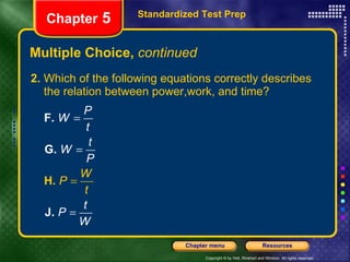 Multiple Choice,  continued 2.  Which of the following equations correctly describes the relation between power,work, and time? Standardized Test Prep Chapter  5 