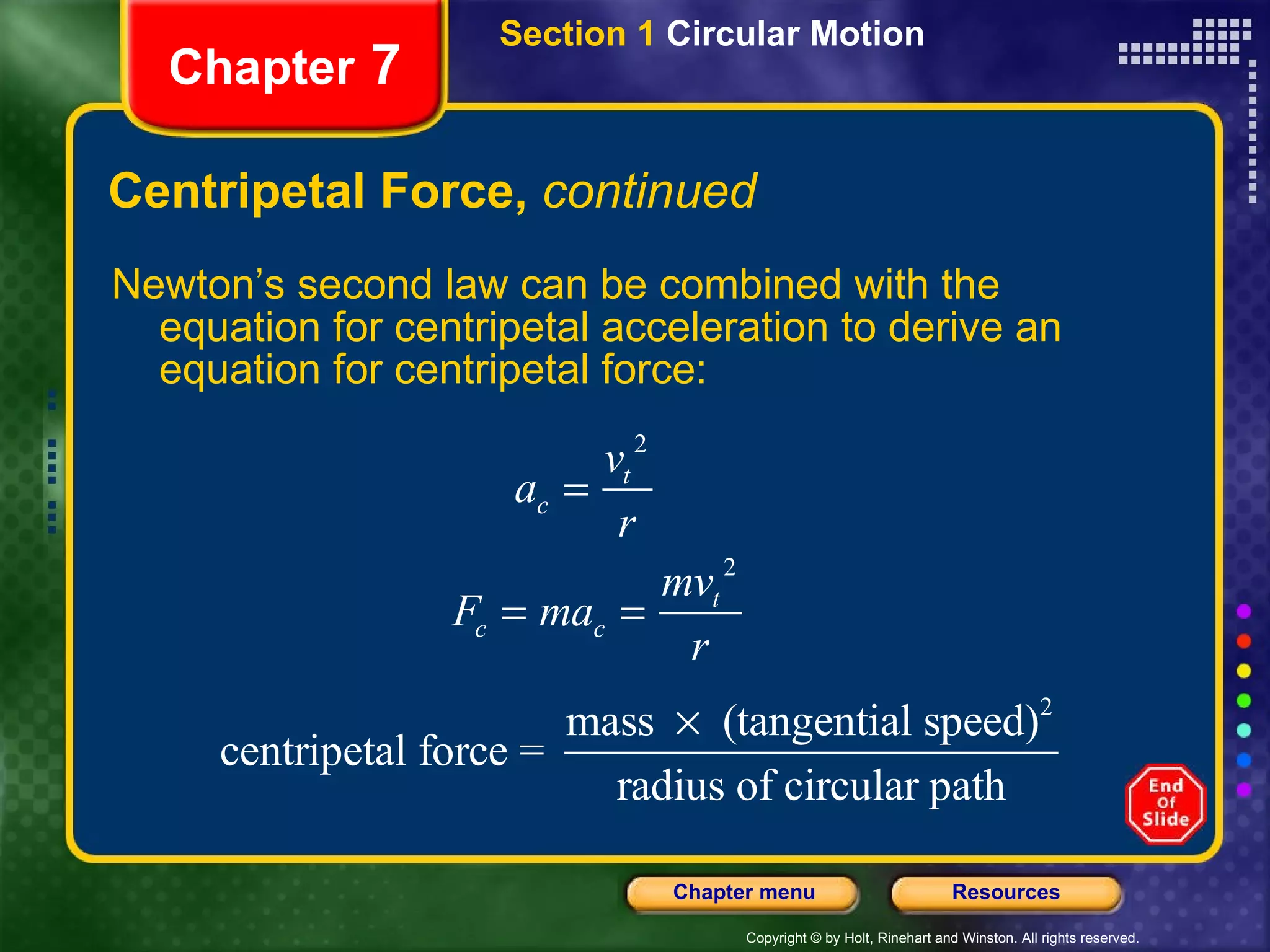 Centripetal Force,  continued Newton’s second law can be combined with the equation for centripetal acceleration to derive an equation for centripetal force: Chapter  7 Section 1  Circular Motion 