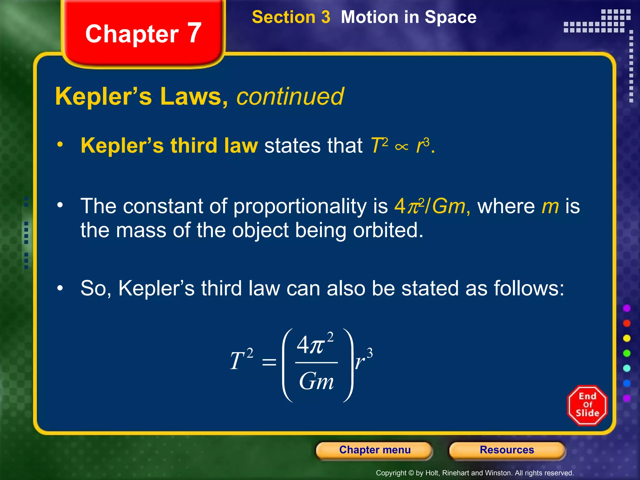 Kepler’s Laws,  continued Kepler’s third law  states that   T 2      r 3 . The constant of proportionality is  4  2 / Gm ,  where  m   is the mass of the object being orbited. So, Kepler’s third law can also be stated as follows: Chapter  7 Section 3  Motion in Space 
