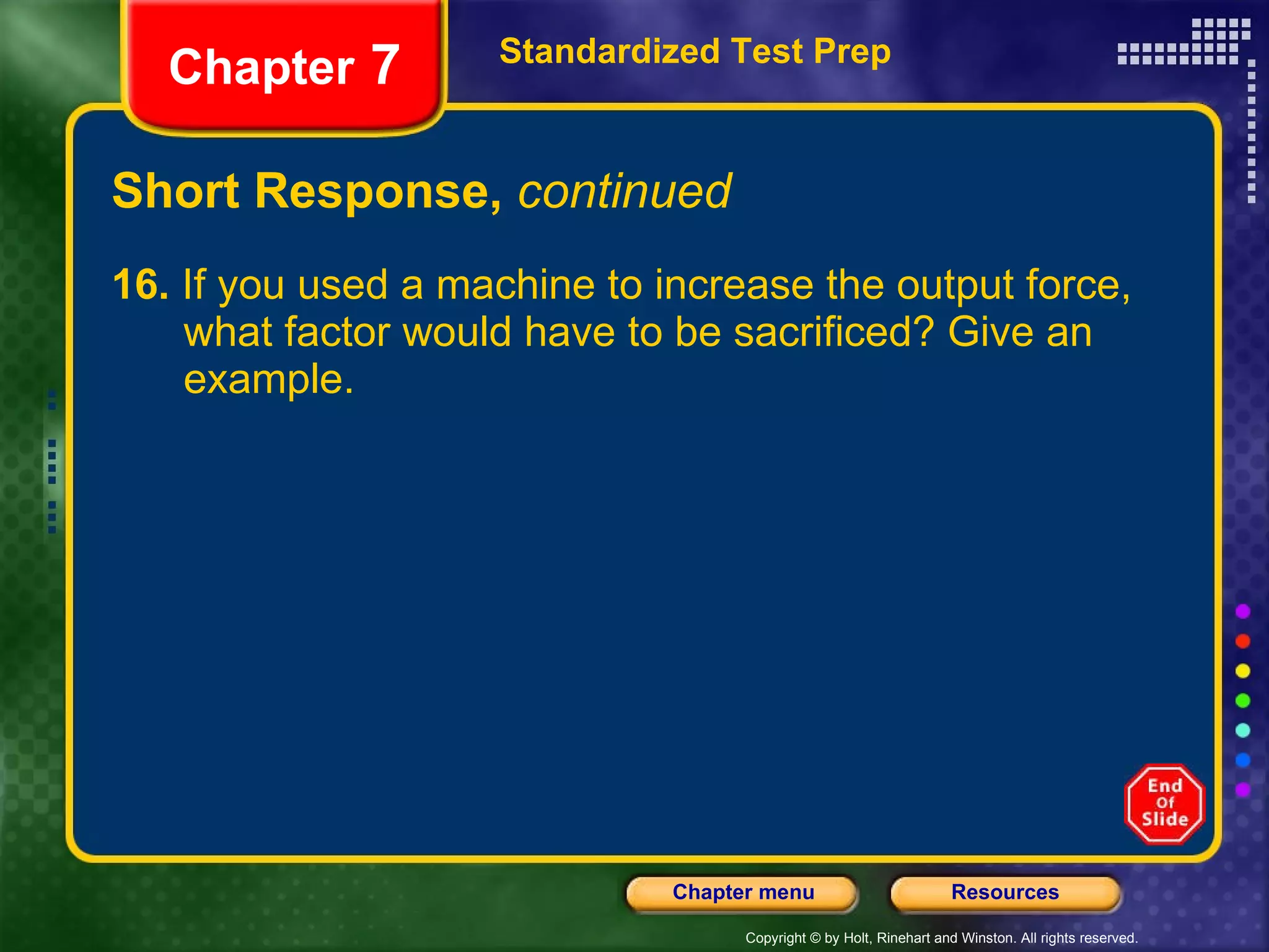 Short Response,  continued 16.  If you used a machine to increase the output force,  what factor would have to be sacrificed? Give an  example. Standardized Test Prep Chapter  7 